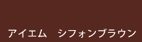 アイエム シフォンブラウン chiffon brown