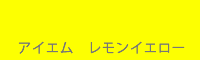アイエム レモンイエロー
Lemon yellow